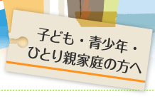 子ども・青少年・ひとり親家庭の方へ