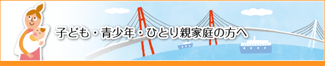 子ども・青少年・ひとり親家庭の方へ
